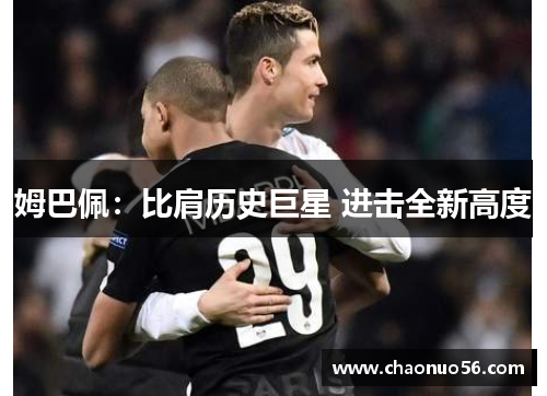 姆巴佩：比肩历史巨星 进击全新高度