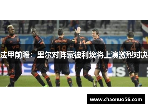 法甲前瞻：里尔对阵蒙彼利埃将上演激烈对决