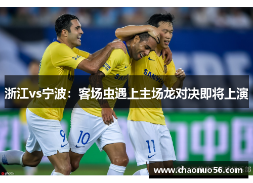 浙江vs宁波：客场虫遇上主场龙对决即将上演